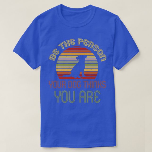 Be The Person Your Dog Thinks You Are T-Shirt (Design Front)