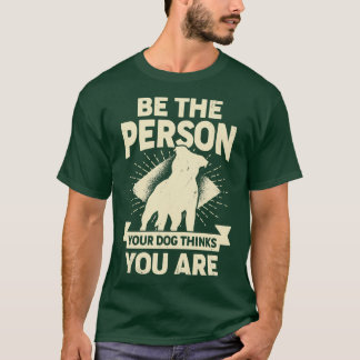 Be The Person Your Dog Thinks You Are T-Shirt