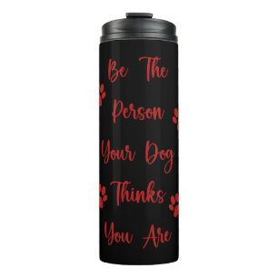 Be the person your dog thinks you are thermal tumbler