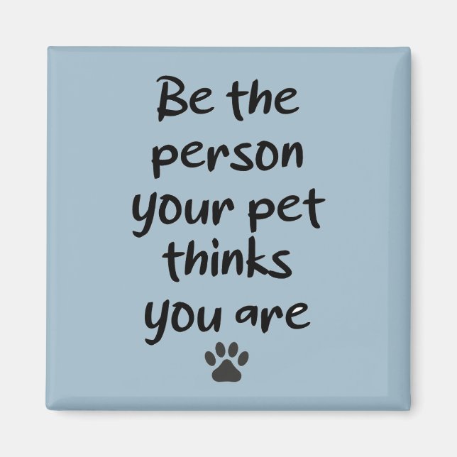Be the Person your Pet thinks you are  Magnet (Front)