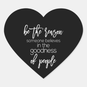 be the reason someone believes in the goodness of heart sticker