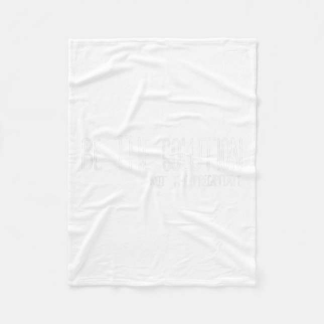 Be The Solution Not The Precitate Funny Motivation Fleece Blanket (Front)