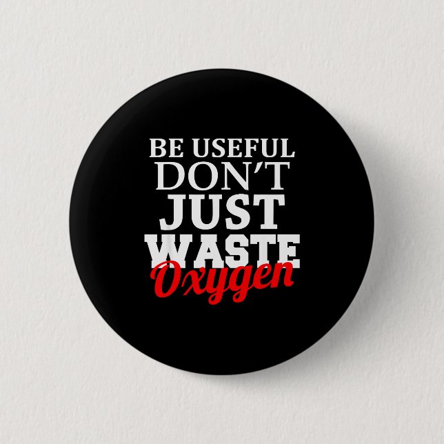 Be Useful Don't Just Waste Oxygen  2 Inch Round Button (Front)