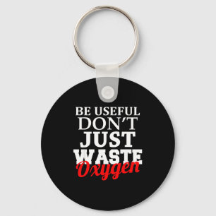 Be Useful Don't Just Waste Oxygen  Keychain