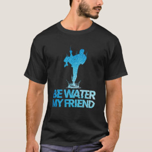 Be Water My Friend MMA Sport T-Shirt