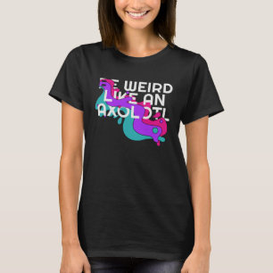 Be Weird like an Axolotl for Ambystoma T-Shirt