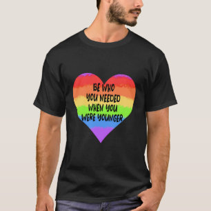 Be Who You Needed When You Were Younger T-Shirt