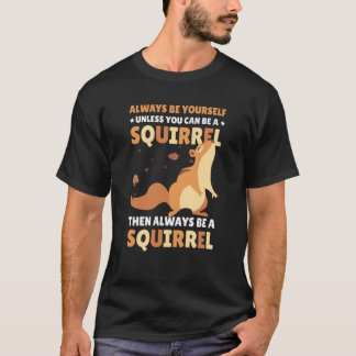 Be yoursefl unless you can be a Squirrel for Squir T-Shirt