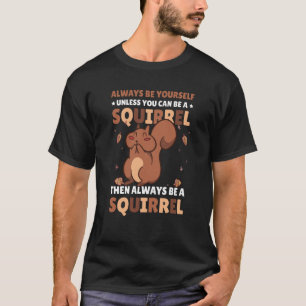 Be yoursefl unless you can be a Squirrel for Squir T-Shirt
