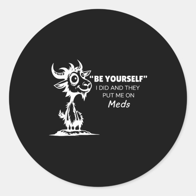 Be Yourself I Did And They Put Me On Meds  Classic Round Sticker (Front)