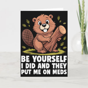Be Yourself I Did And They Put Me On Meds Funny Sa Card