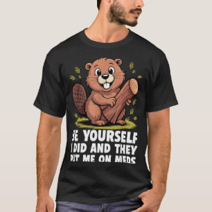 Be Yourself I Did And They Put Me On Meds Funny Sa T-Shirt