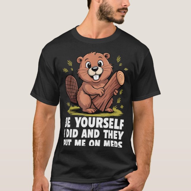 Be Yourself I Did And They Put Me On Meds Funny Sa T-Shirt (Front)