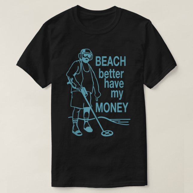 Beach Better Have My Money Metal detecting  tshirt (Design Front)