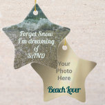 Beach Lover Customizable with your photo Ceramic Ornament<br><div class="desc">For your "Beach Lover", whose not dreaming of a white snowy Christmas, but are dreaming of white capped waves breaking on a sandy beach. "Forget Snow, I'm dreaming of SAND" customize with the Beach Lover's photo on the reverse side, this keepsake ornament will "shorely" be treasured. This image is original...</div>