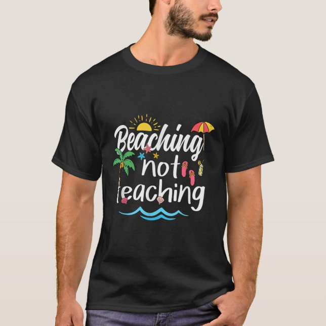 Beaching Not Teaching Summer Vacation Break Teache T-Shirt (Front)