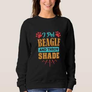 Beagle Dog I Pet Beagle And Throw Shade Sweatshirt