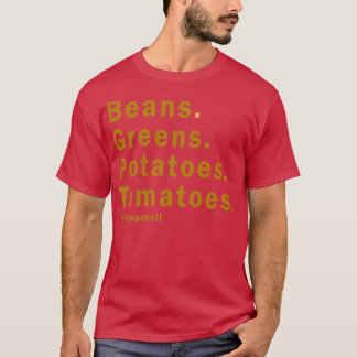 Beans Greens Potatoes Tomatoes You Name it T-Shirt