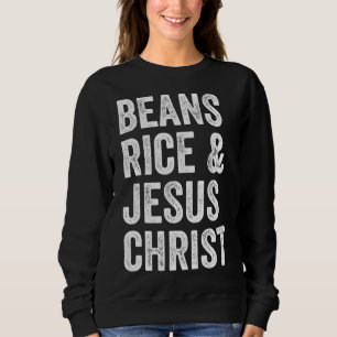 Beans Rice and Jesus Christ Funny Sweatshirt