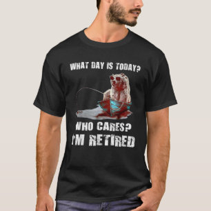 Bear Fishing what day is today who cares I m retir T-Shirt