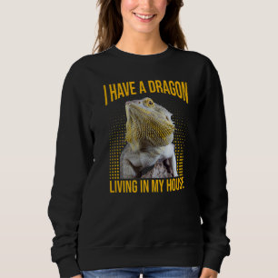 Bearded Dragon I Have A Dragon Living In My House Sweatshirt
