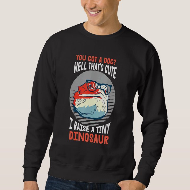 Bearded Dragon I Raise A Tiny Dinosaur Lizard Pet Sweatshirt (Front)
