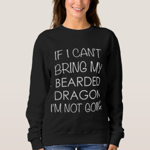 Bearded Dragon If I Cant Bring My Im Not Going Sweatshirt