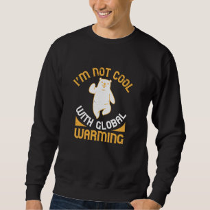 Bears - I'm Not Cool With Global Warming Sweatshirt
