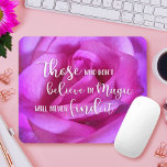 Beautiful Pink Rose Photo Believe in Magic Quote Mouse Pad<br><div class="desc">“Those that don’t believe in magic will never find it.” A close-up photo of a vibrant purple-pink rose makes you want to "believe in magic". Take a moment to relax and inhale the beauty of this giant rose whenever you use this stunning photography mousepad. Makes a great gift for someone...</div>