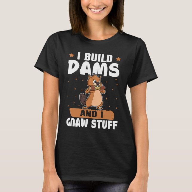 Beaver I Build Dams And I Gnaw Stuff T-Shirt (Front)
