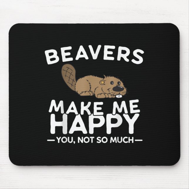 Beavers Make Me Happy You Not So Much Funny Beaver Mouse Pad (Front)