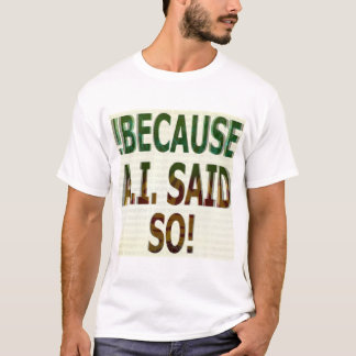 !BECAUSE A.I. SAID SO! T-Shirt