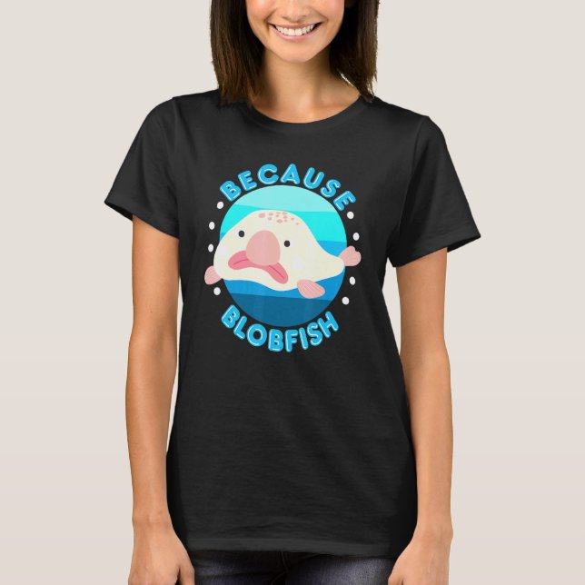 Because Blobfish Spirit Animal Blobfish Blob Fish  T-Shirt (Front)