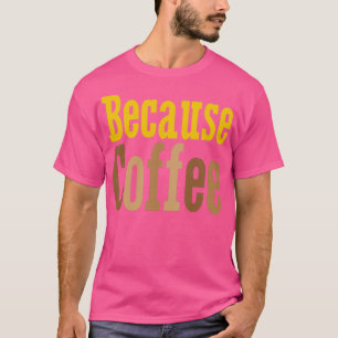 Because Coffee T-Shirt