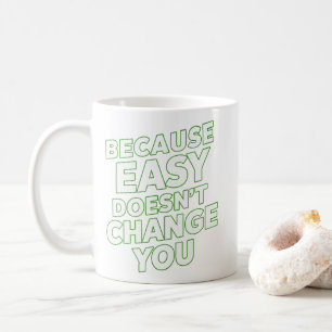 Because Easy Does not Change You Motivation Quotes Coffee Mug