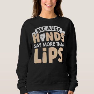 Because Hands Say More Than Lips American Sign Lan Sweatshirt