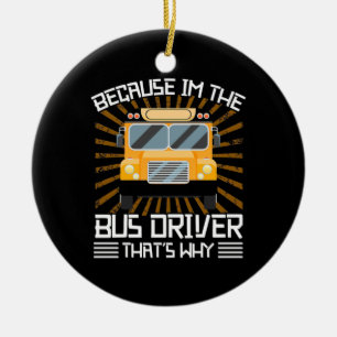 Because I Am The Bus Driver Ceramic Ornament