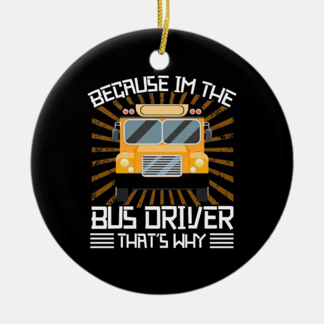 Because I Am The Bus Driver Ceramic Ornament (Front)