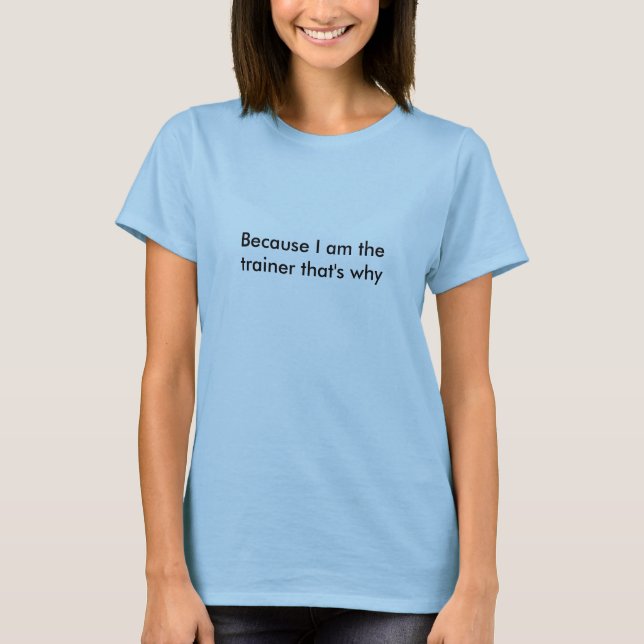 Because I am the trainer that's why T-Shirt (Front)