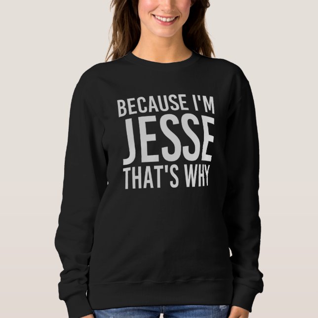 Because I M Jesse That S Why Fun Funny  Idea Sweatshirt (Front)