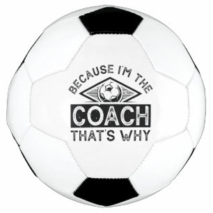 Because I’m The Coach That’s Why Soccer Ball