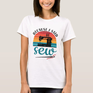 Because I Said Sew Funny Retro Sewing Machine T-Shirt