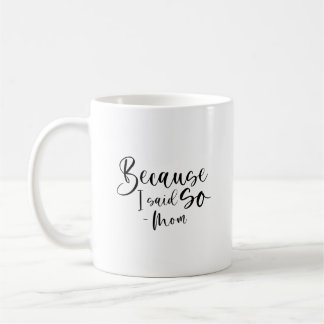 Because I Said So, Mom  Coffee Mug