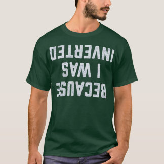 Because I Was Inverted Funny T-Shirt