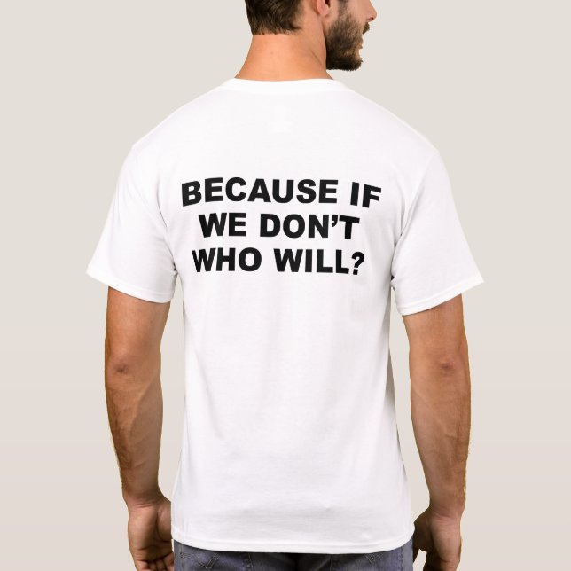 because if we don't who will? T-Shirt (Back)