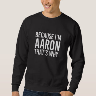 Because I'm Aaron That's Why Fun Funny Idea Sweatshirt