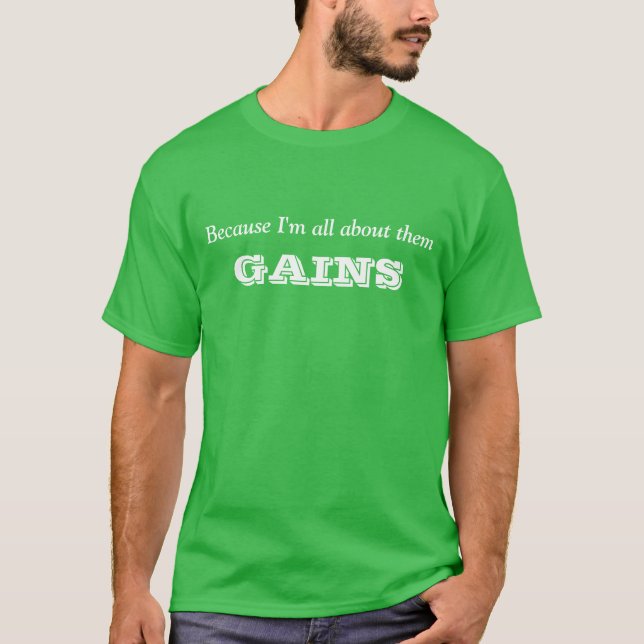 Because I'm all about them gains T-Shirt (Front)