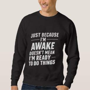 Because I'm Awake, Doesn't Mean I'm Ready ---- Sweatshirt
