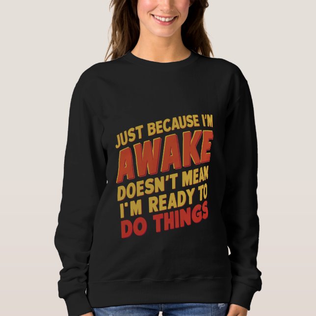 Because I'm Awake, Doesn't Mean I'm Ready To Do Th Sweatshirt (Front)