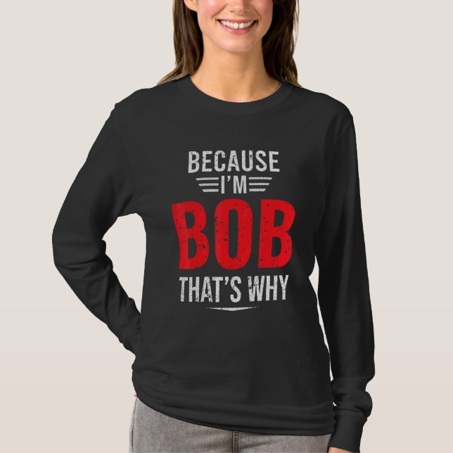 Because I'm Bob That's Why Bob T-Shirt (Front)
